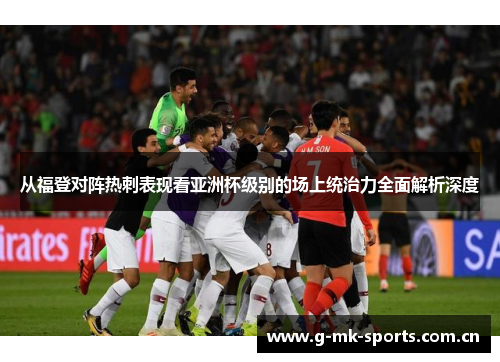 从福登对阵热刺表现看亚洲杯级别的场上统治力全面解析深度